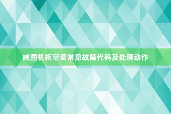 威图机柜空调常见故障代码及处理动作